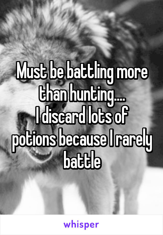 Must be battling more than hunting....
I discard lots of potions because I rarely battle