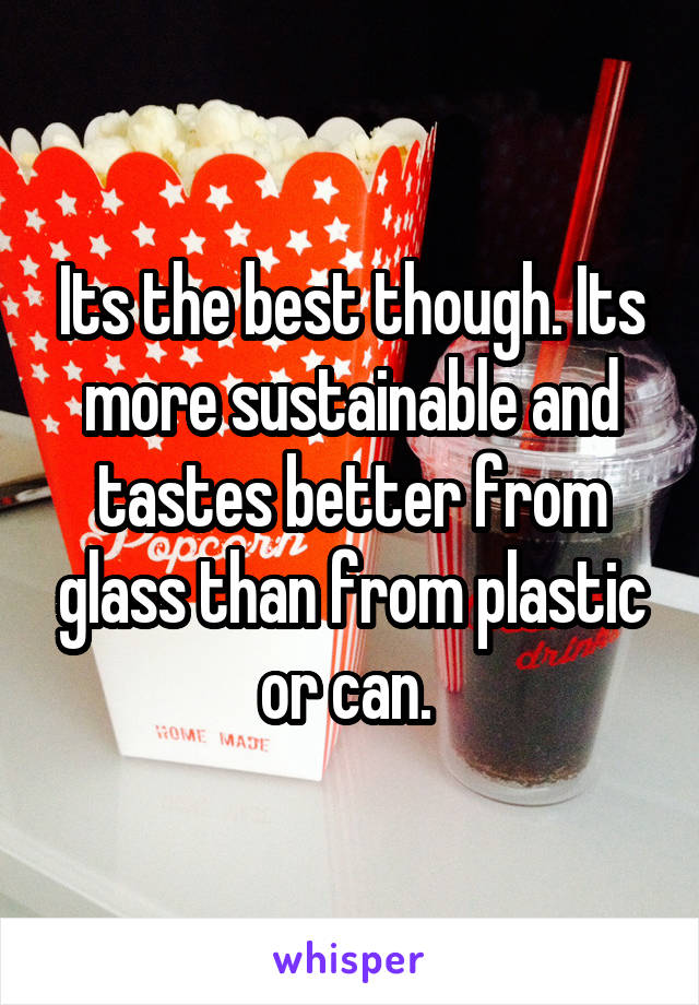 Its the best though. Its more sustainable and tastes better from glass than from plastic or can. 