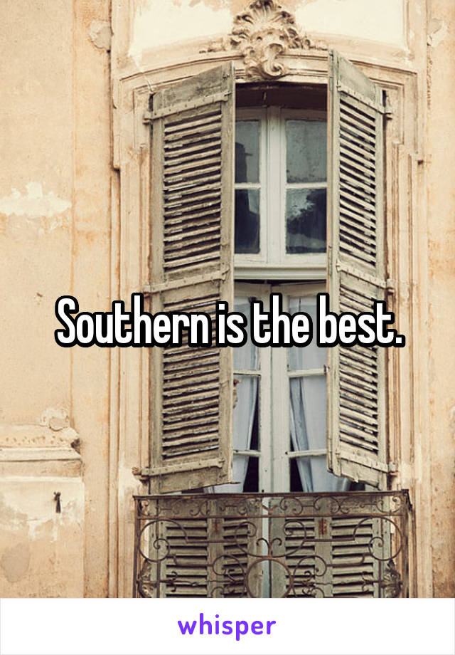 Southern is the best.