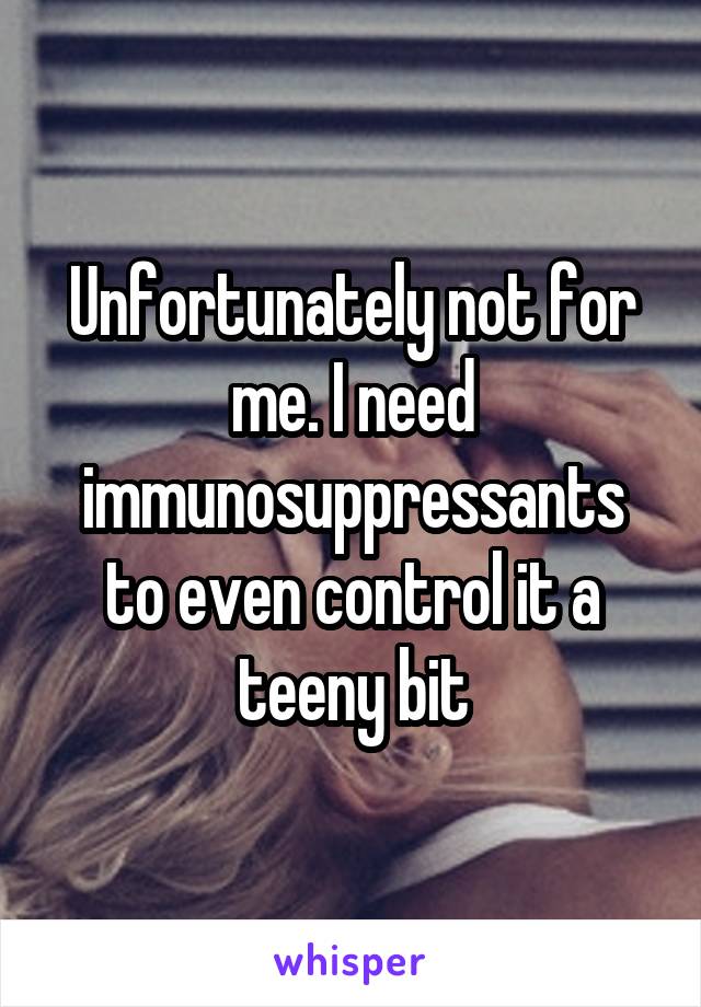 Unfortunately not for me. I need immunosuppressants to even control it a teeny bit