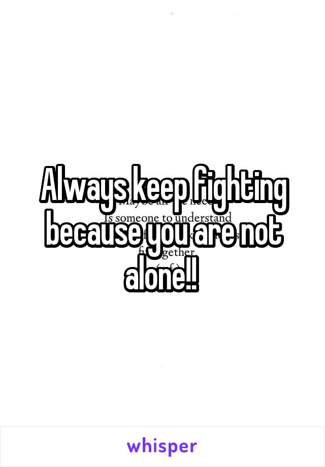 Always keep fighting because you are not alone!! 