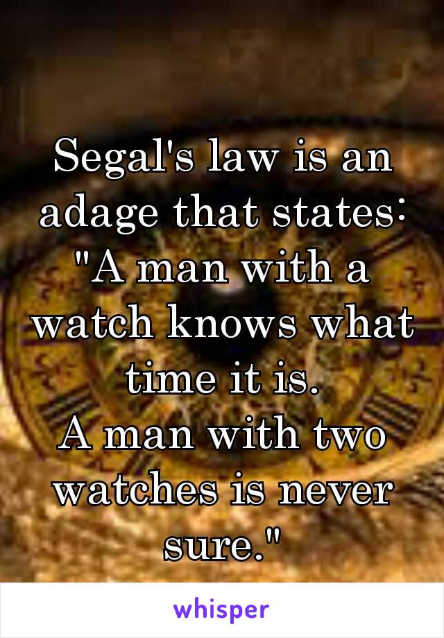 Segal's law is an adage that states: "A man with a watch knows what time it is. A man with two watches is never sure."