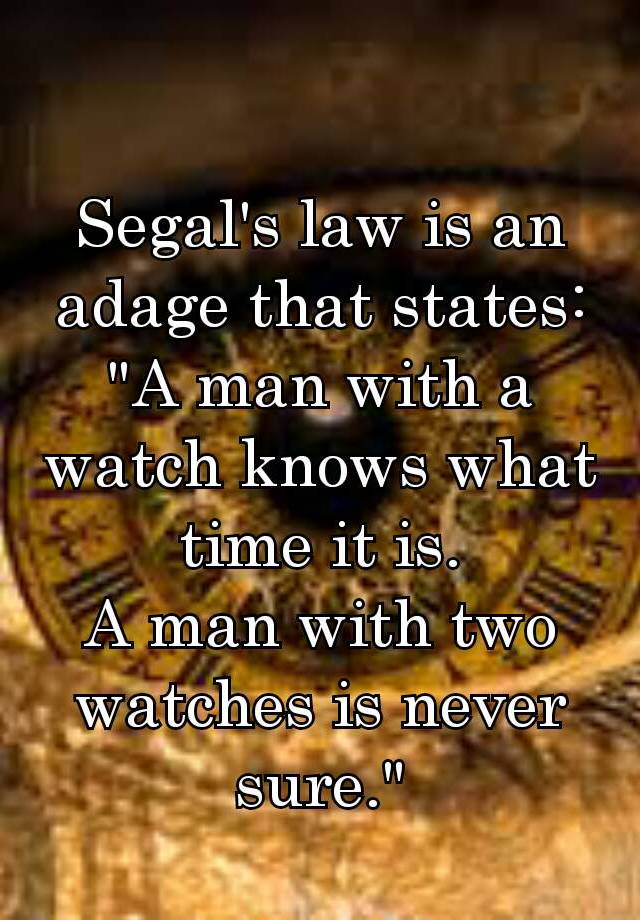 Segal's law is an adage that states: "A man with a watch knows what time it is. A man with two watches is never sure."