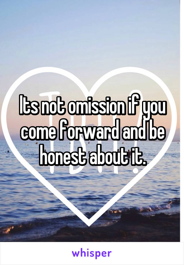 Its not omission if you come forward and be honest about it.