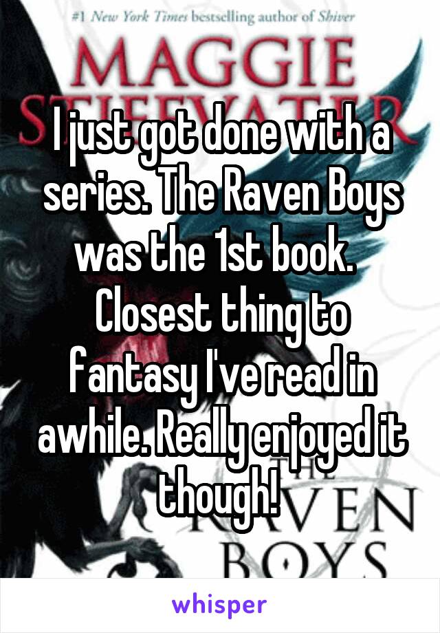 I just got done with a series. The Raven Boys was the 1st book.   Closest thing to fantasy I've read in awhile. Really enjoyed it though! 