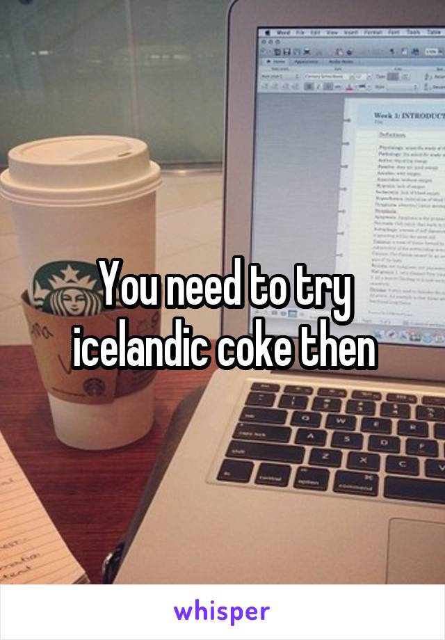 You need to try icelandic coke then