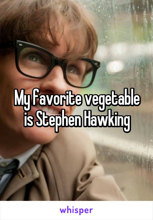 My favorite vegetable is Stephen Hawking