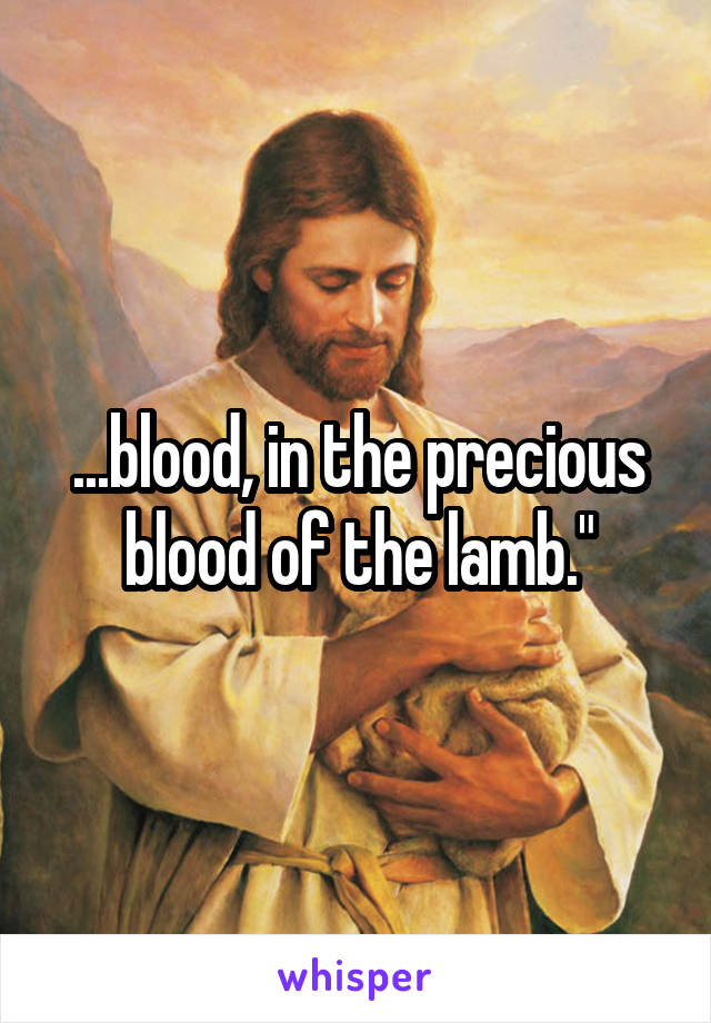 ...blood, in the precious blood of the lamb."