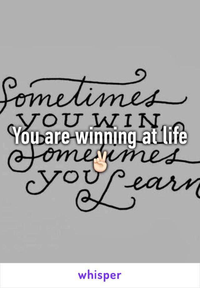 You are winning at life ✌🏻