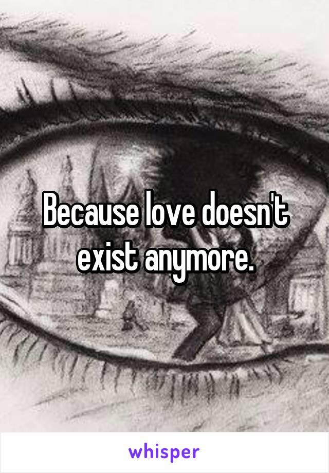 Because love doesn't exist anymore.