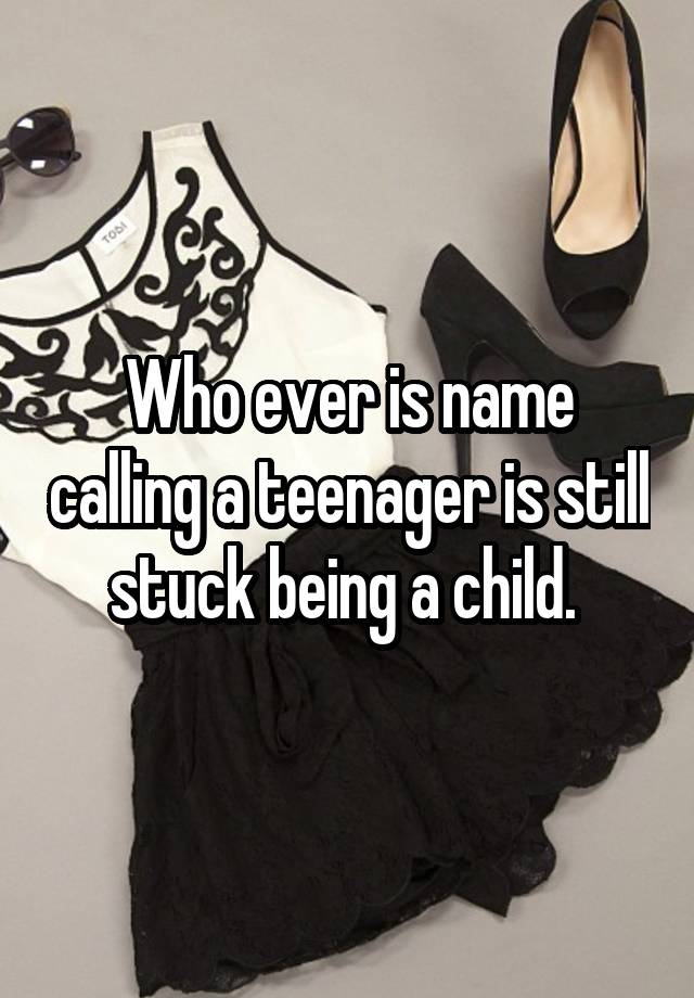 who-ever-is-name-calling-a-teenager-is-still-stuck-being-a-child