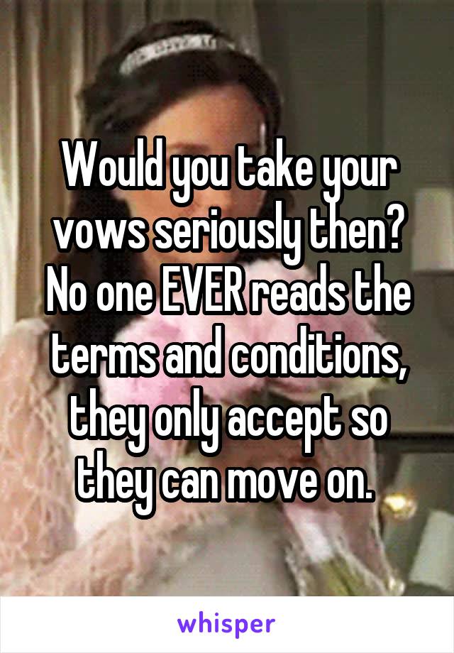 Would you take your vows seriously then? No one EVER reads the terms and conditions, they only accept so they can move on. 