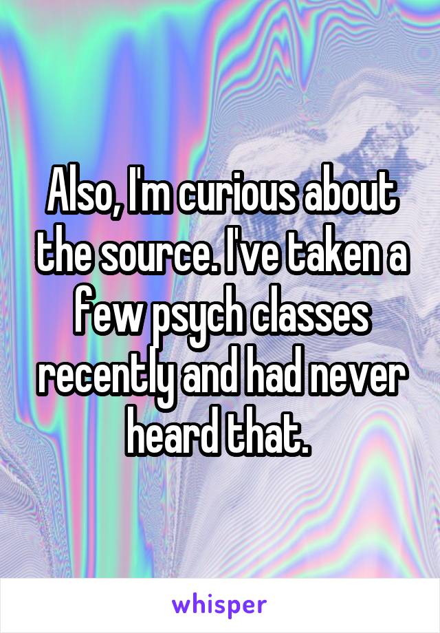 Also, I'm curious about the source. I've taken a few psych classes recently and had never heard that. 