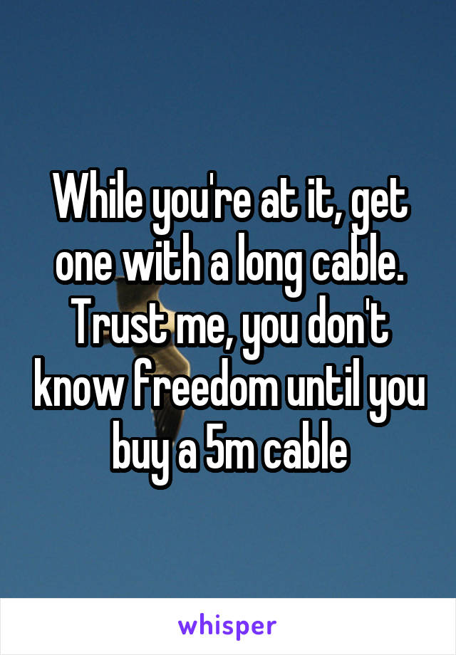 While you're at it, get one with a long cable. Trust me, you don't know freedom until you buy a 5m cable