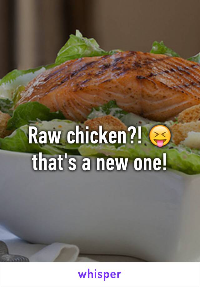 Raw chicken?! 😝 that's a new one! 