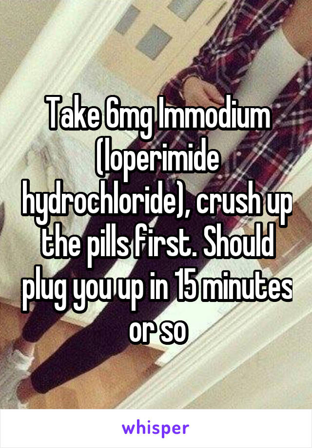 Take 6mg Immodium (loperimide hydrochloride), crush up the pills first. Should plug you up in 15 minutes or so