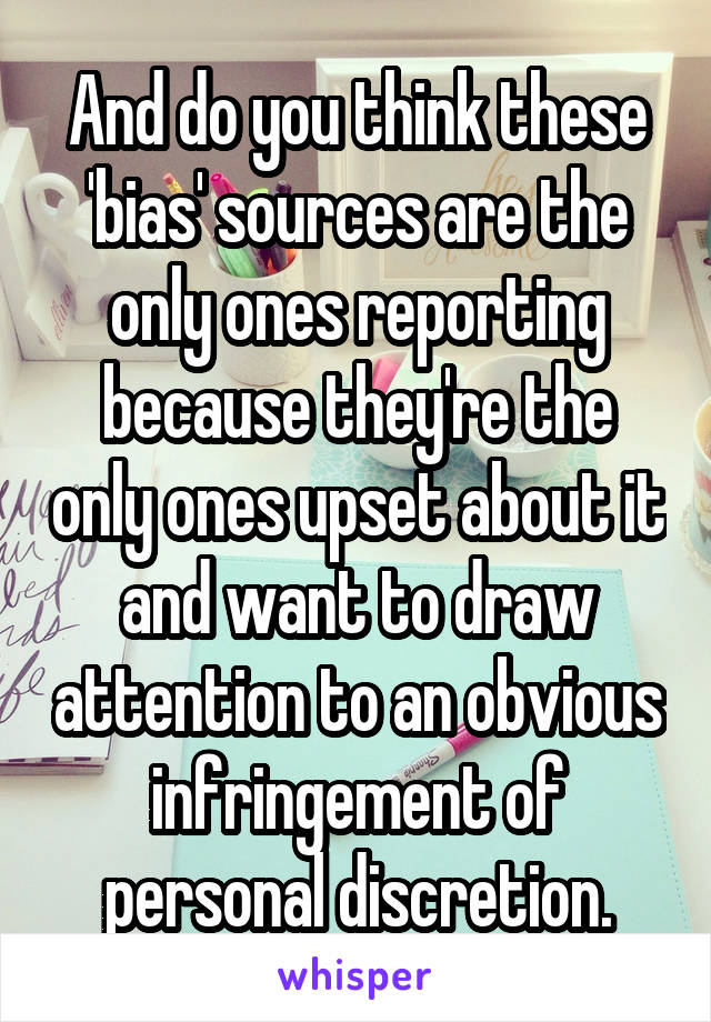 And do you think these 'bias' sources are the only ones reporting because they're the only ones upset about it and want to draw attention to an obvious infringement of personal discretion.