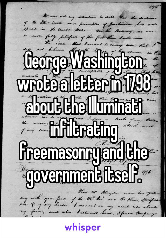 George Washington wrote a letter in 1798 about the Illuminati infiltrating freemasonry and the government itself.