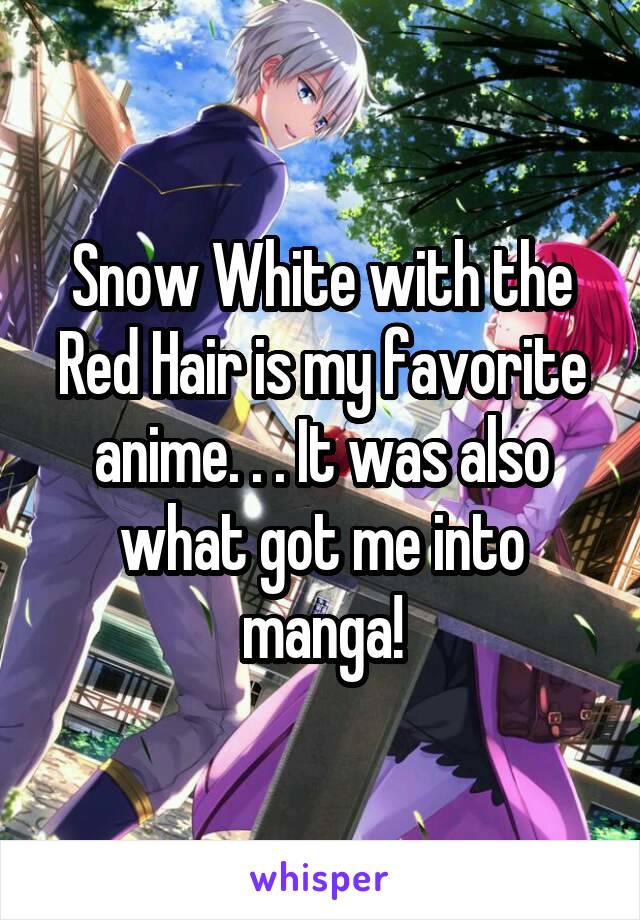 Snow White with the Red Hair is my favorite anime. . . It was also what got me into manga!