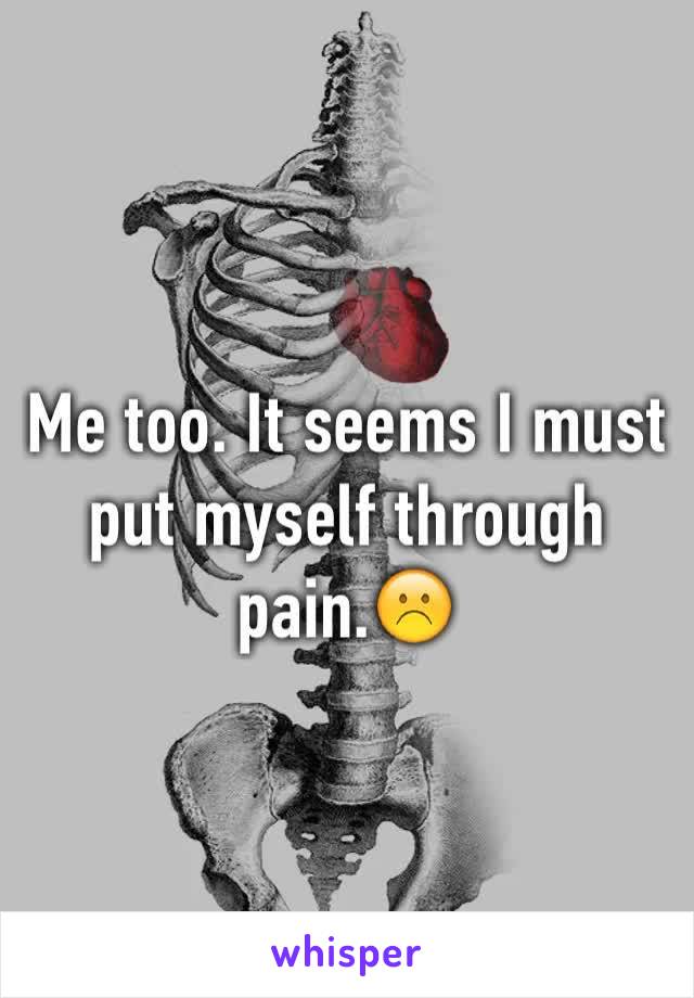 Me too. It seems I must put myself through pain.☹️