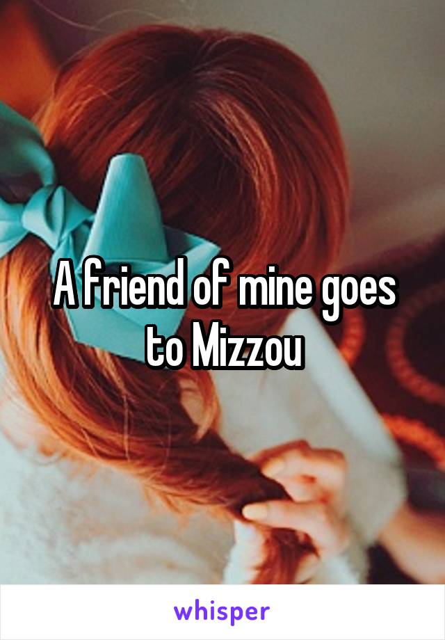 A friend of mine goes to Mizzou