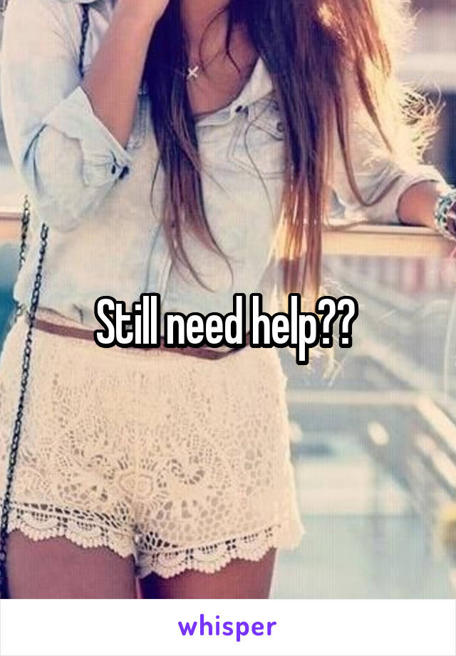 Still need help?? 