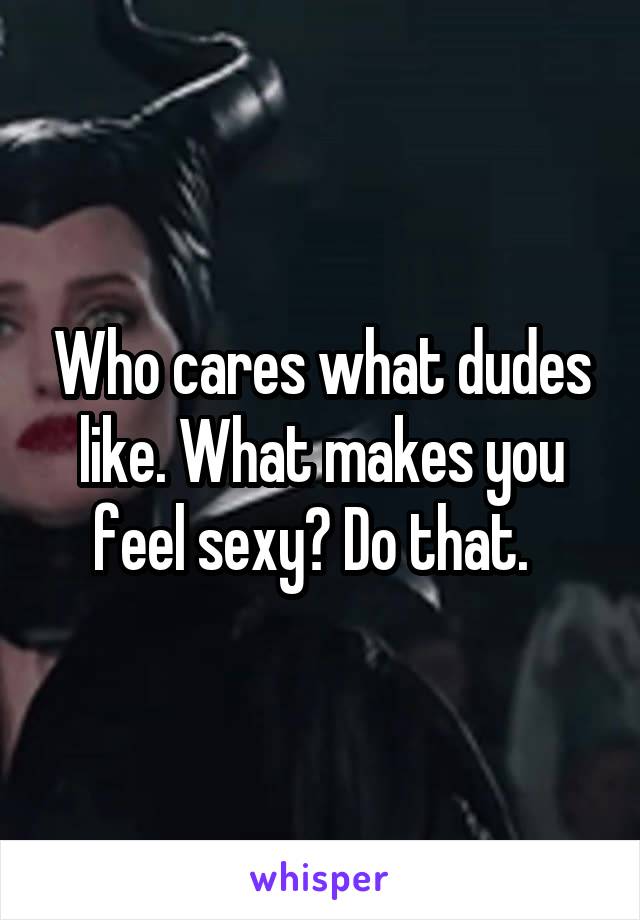 Who cares what dudes like. What makes you feel sexy? Do that.  