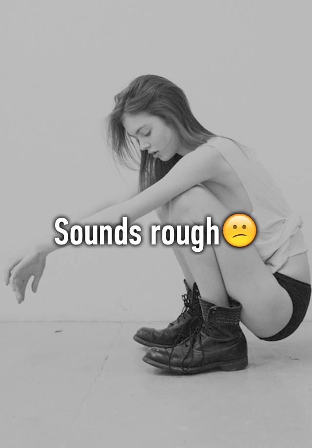 sounds-rough