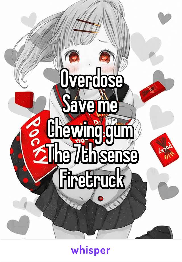 Overdose
Save me 
Chewing gum 
The 7th sense
Firetruck