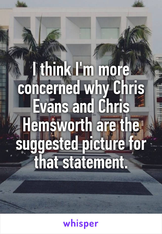 I think I'm more concerned why Chris Evans and Chris Hemsworth are the suggested picture for that statement.