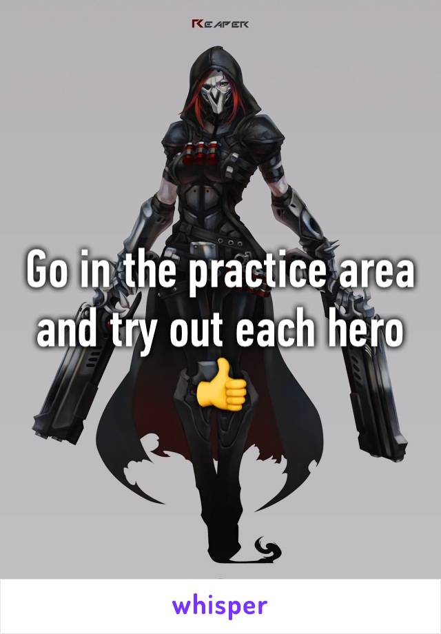 Go in the practice area and try out each hero 👍