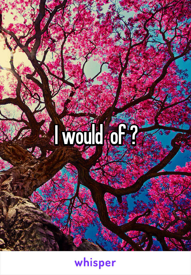 I would  of ?