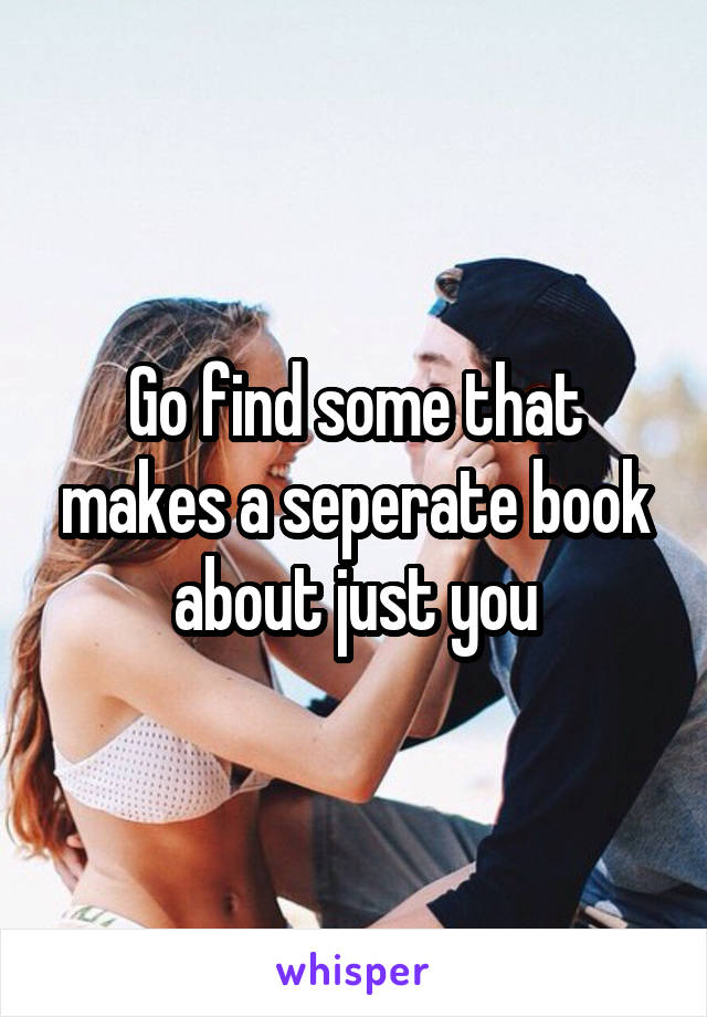 Go find some that makes a seperate book about just you
