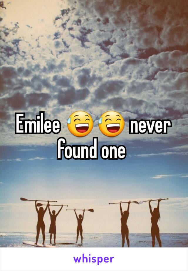 Emilee 😅😅 never found one 