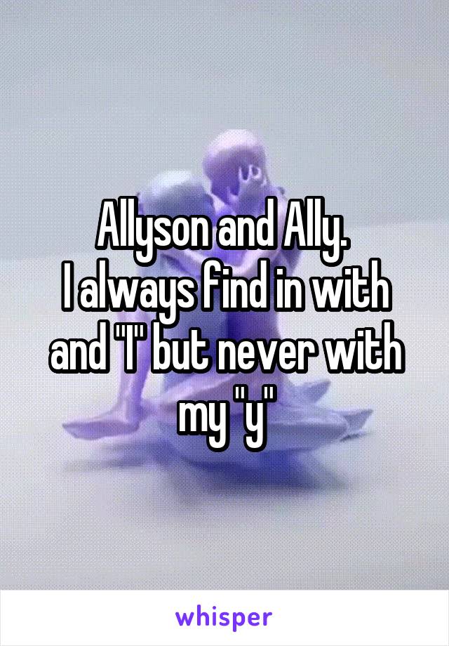 Allyson and Ally. 
I always find in with and "I" but never with my "y"