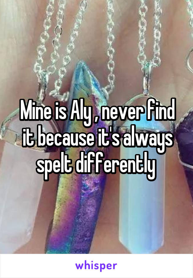 Mine is Aly , never find it because it's always spelt differently 