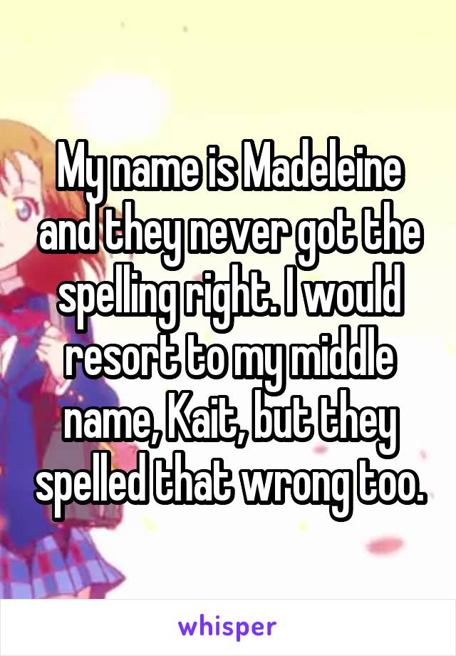 My name is Madeleine and they never got the spelling right. I would resort to my middle name, Kait, but they spelled that wrong too.