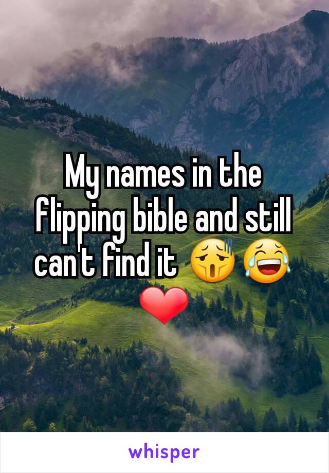 My names in the flipping bible and still can't find it 😫😂❤