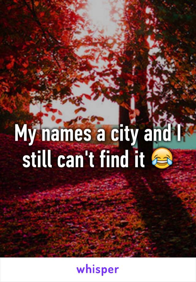 My names a city and I still can't find it 😂