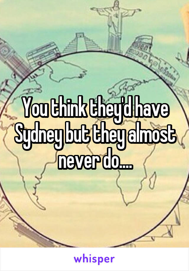 You think they'd have Sydney but they almost never do....