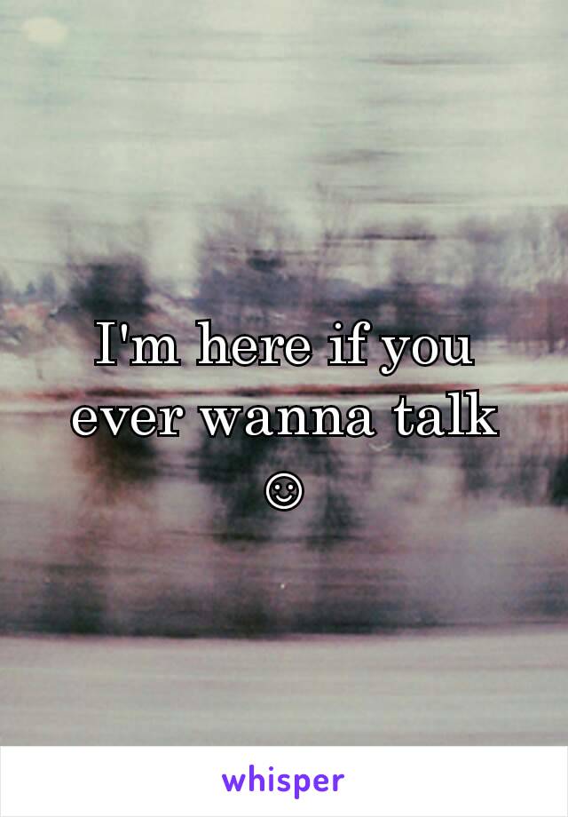 I'm here if you ever wanna talk ☺