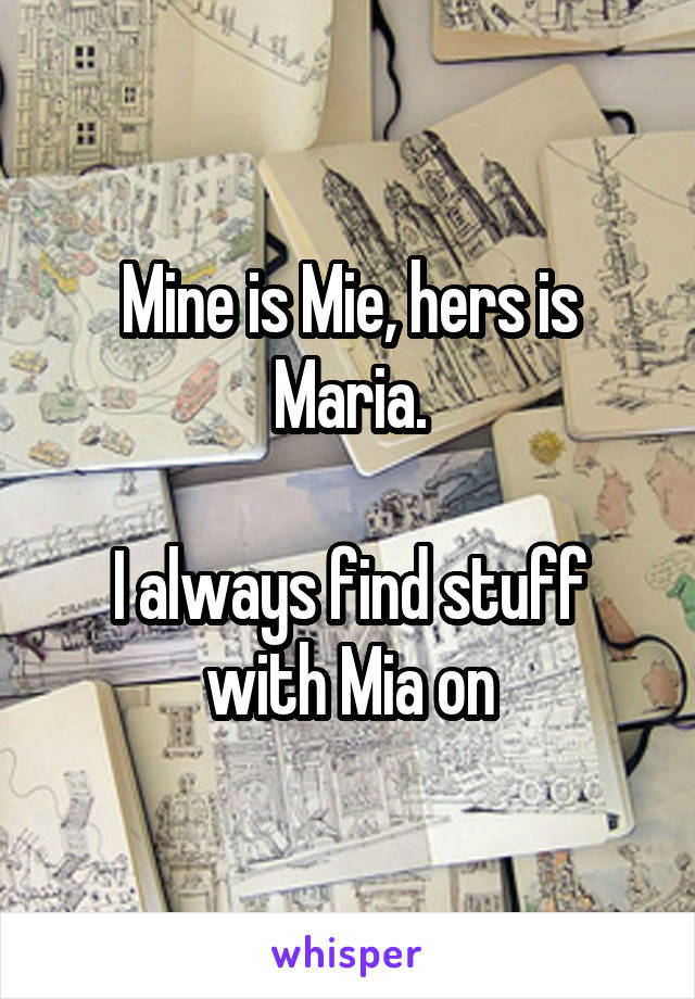 Mine is Mie, hers is Maria.

I always find stuff with Mia on