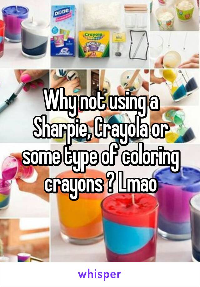 Why not using a Sharpie, Crayola or some type of coloring crayons ? Lmao