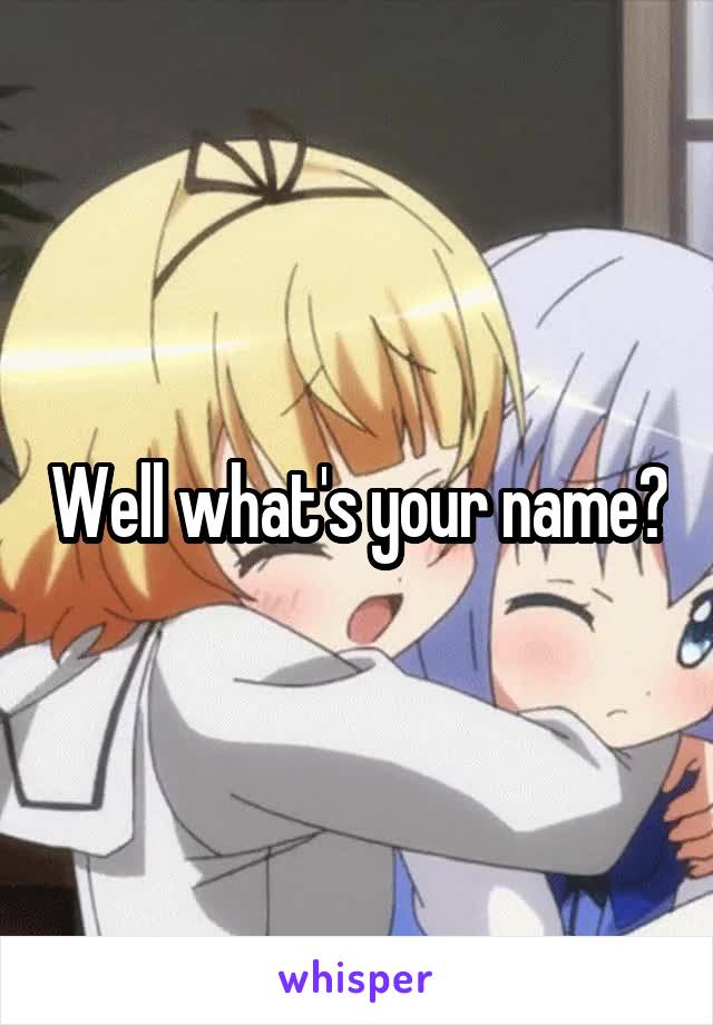 Well what's your name?