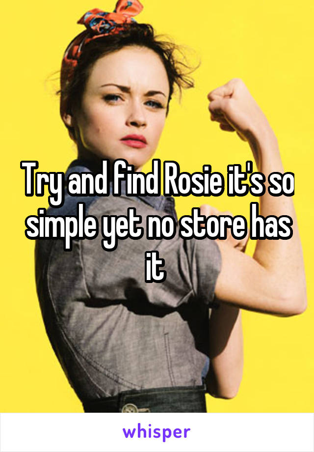 Try and find Rosie it's so simple yet no store has it 