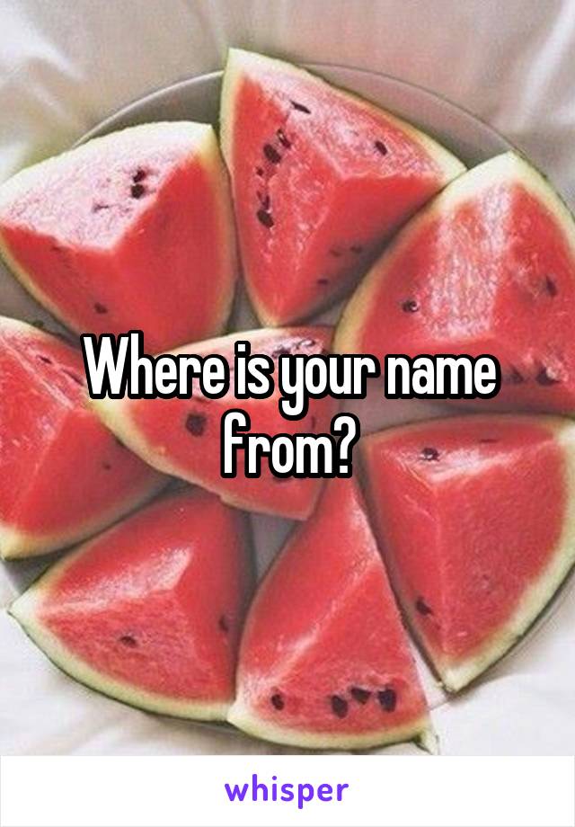 Where is your name from?