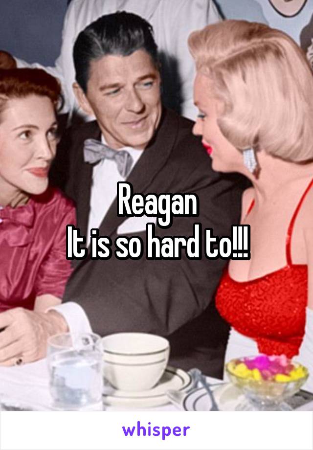 Reagan
It is so hard to!!!