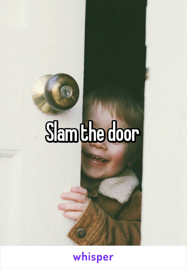 Slam the door 