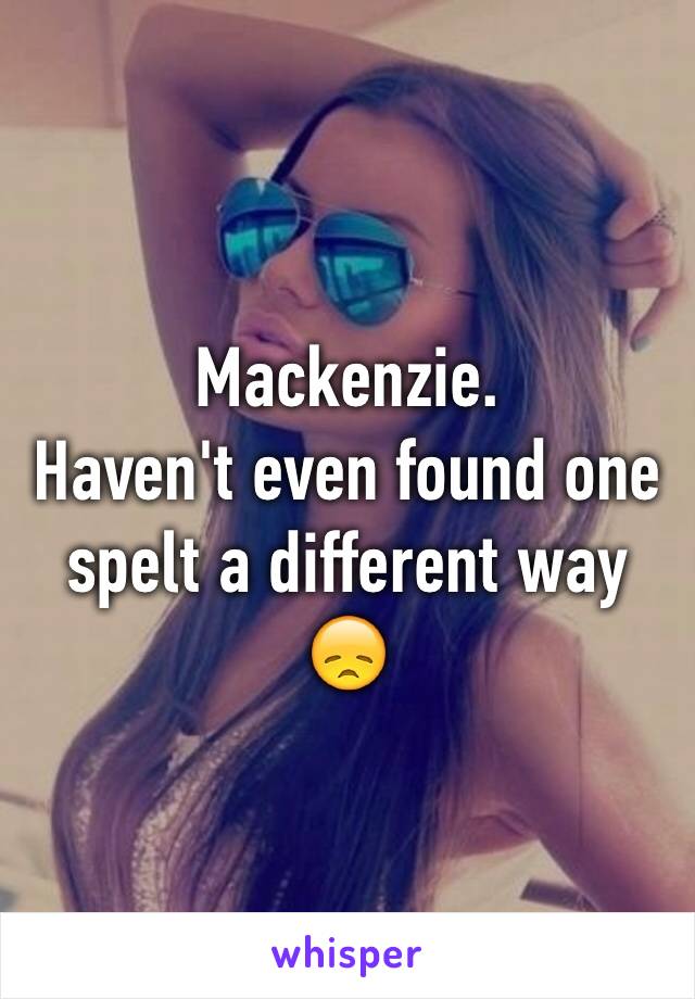 Mackenzie. 
Haven't even found one spelt a different way 😞