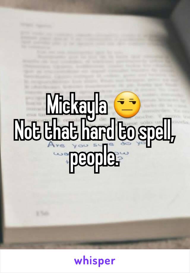 Mickayla 😒
Not that hard to spell, people.